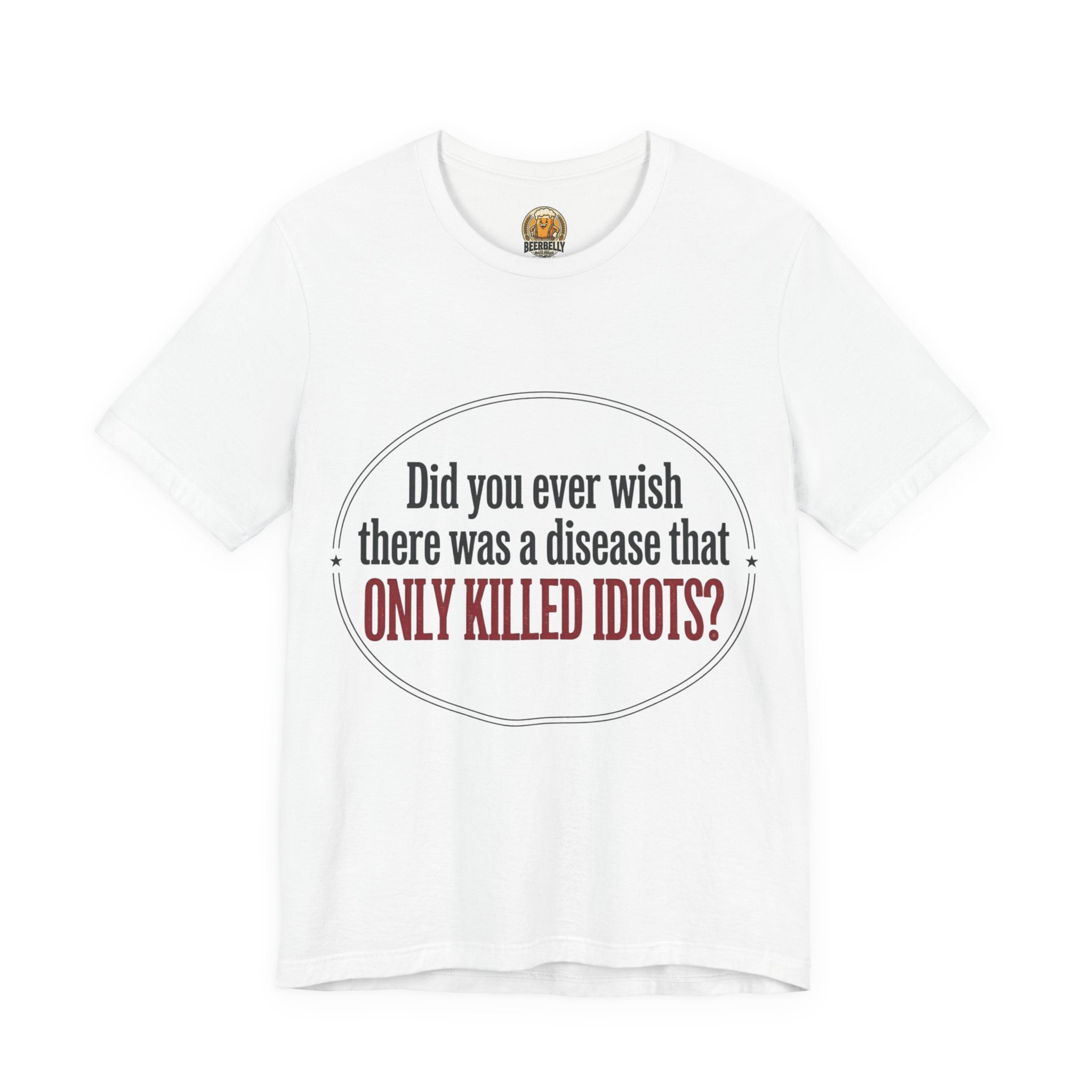 Graphic Tee — "Did You Ever Wish There Was a Disease That Only Killed Idiots?"